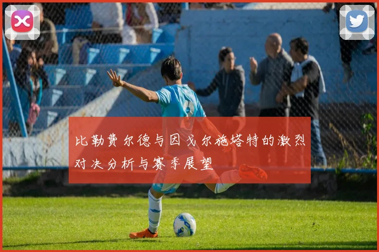 比勒费尔德与因戈尔施塔特的激烈对决分析与赛季展望