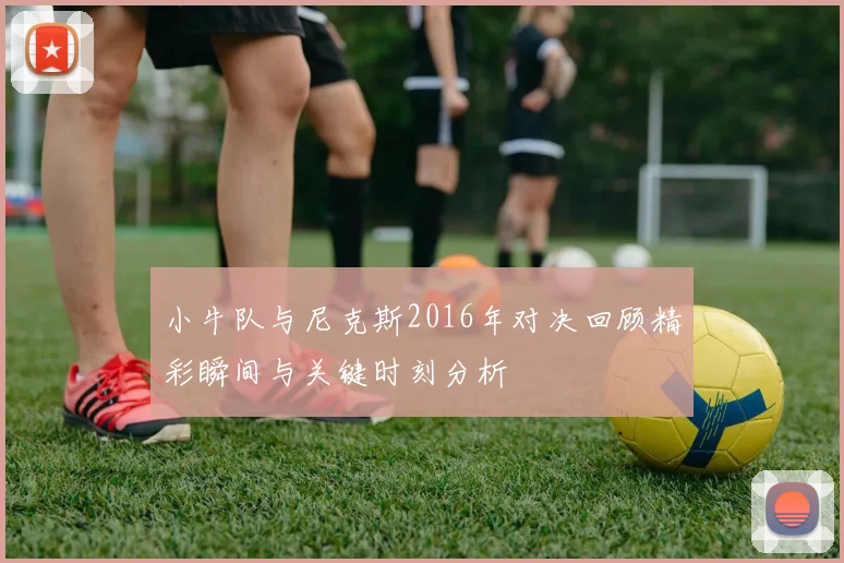 小牛队与尼克斯2016年对决回顾精彩瞬间与关键时刻分析