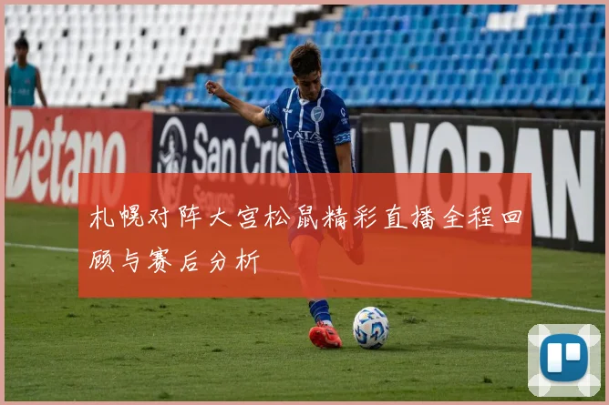 札幌对阵大宫松鼠精彩直播全程回顾与赛后分析