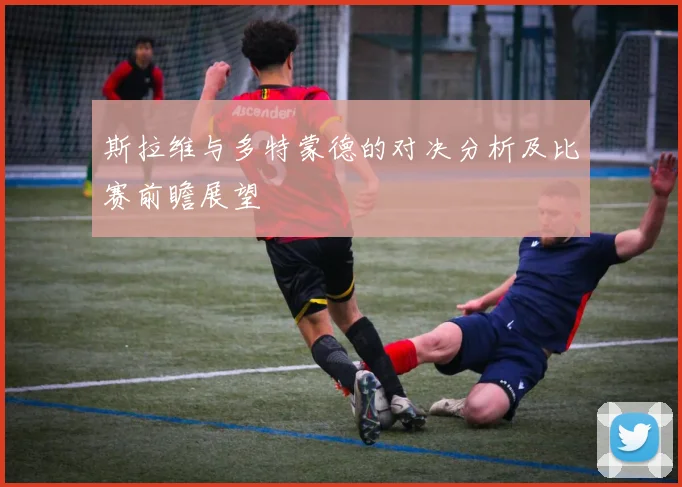 斯拉维与多特蒙德的对决分析及比赛前瞻展望