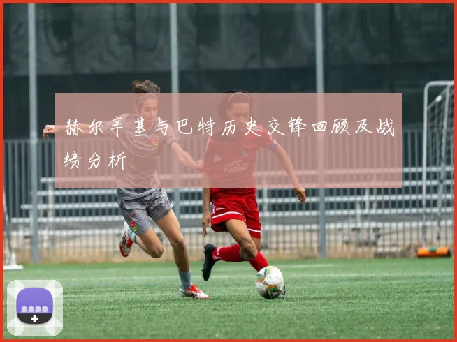 赫尔辛基与巴特历史交锋回顾及战绩分析