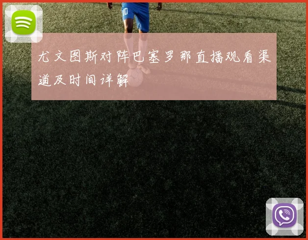 尤文图斯对阵巴塞罗那直播观看渠道及时间详解