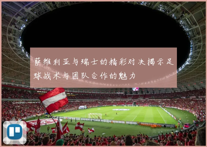 萨维利亚与瑞士的精彩对决揭示足球战术与团队合作的魅力