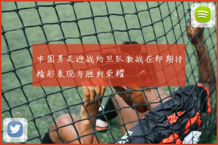 中国男足迎战约旦队激战在即期待精彩表现与胜利荣耀