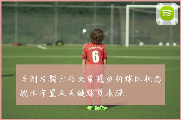 马刺与骑士对决前瞻分析球队状态战术布置及关键球员表现