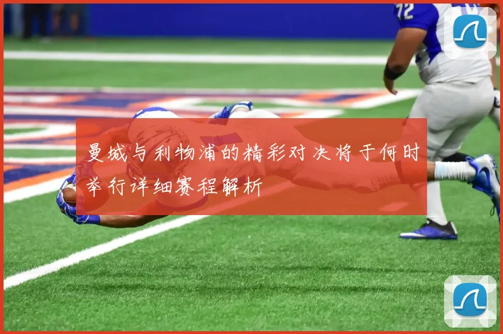 曼城与利物浦的精彩对决将于何时举行详细赛程解析