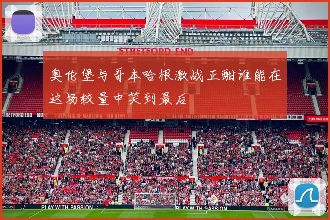 奥伦堡与哥本哈根激战正酣谁能在这场较量中笑到最后