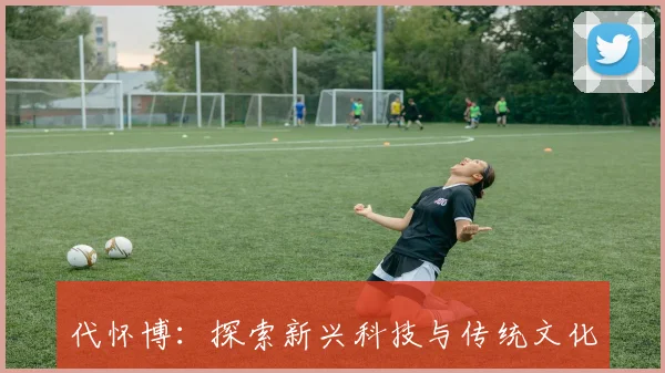 代怀博：探索新兴科技与传统文化的交融之路