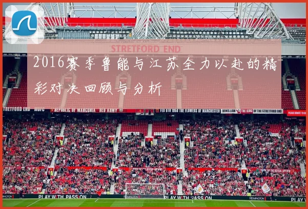 2016赛季鲁能与江苏全力以赴的精彩对决回顾与分析