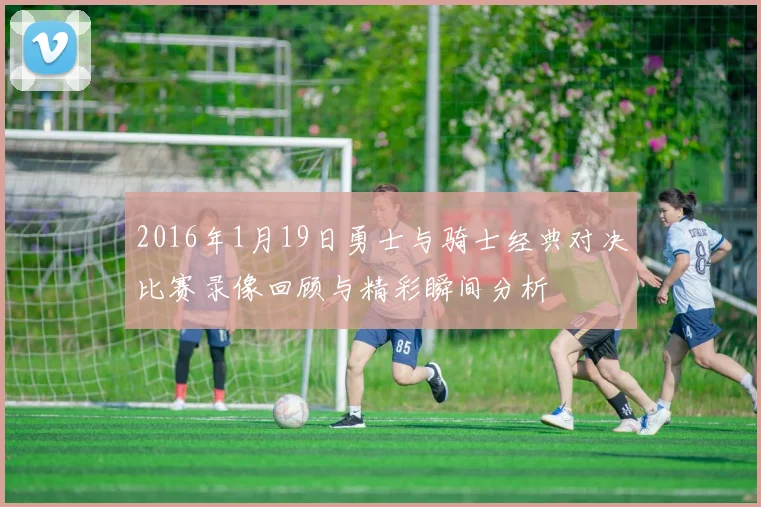 2016年1月19日勇士与骑士经典对决比赛录像回顾与精彩瞬间分析