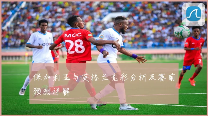 保加利亚与英格兰竞彩分析及赛前预测详解