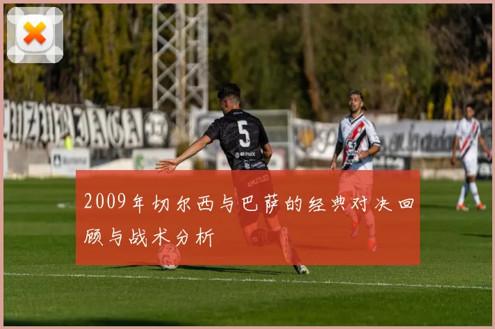 2009年切尔西与巴萨的经典对决回顾与战术分析
