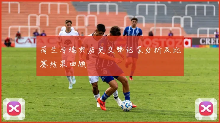 荷兰与瑞典历史交锋记录分析及比赛结果回顾