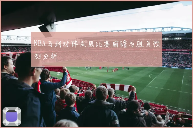 NBA马刺对阵灰熊比赛前瞻与胜负预测分析