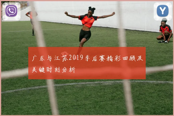 广东与江苏2019季后赛精彩回顾及关键时刻分析