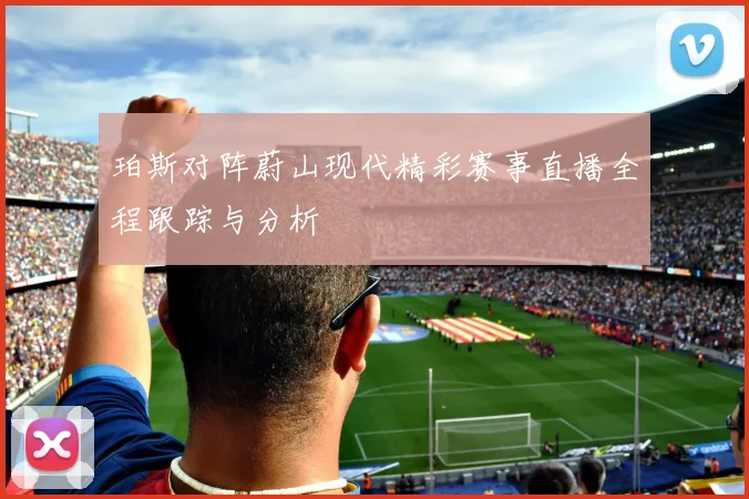 珀斯对阵蔚山现代精彩赛事直播全程跟踪与分析