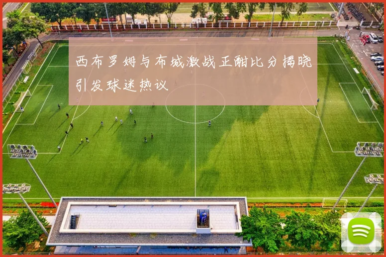 西布罗姆与布城激战正酣比分揭晓引发球迷热议