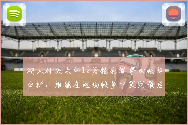 湖人对决太阳12月精彩赛事回顾与分析，谁能在这场较量中笑到最后