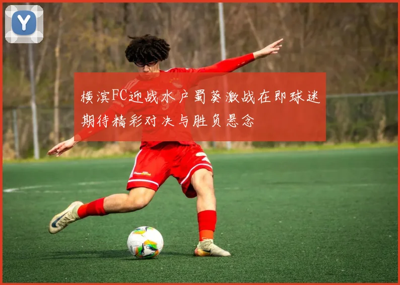 横滨FC迎战水户蜀葵激战在即球迷期待精彩对决与胜负悬念