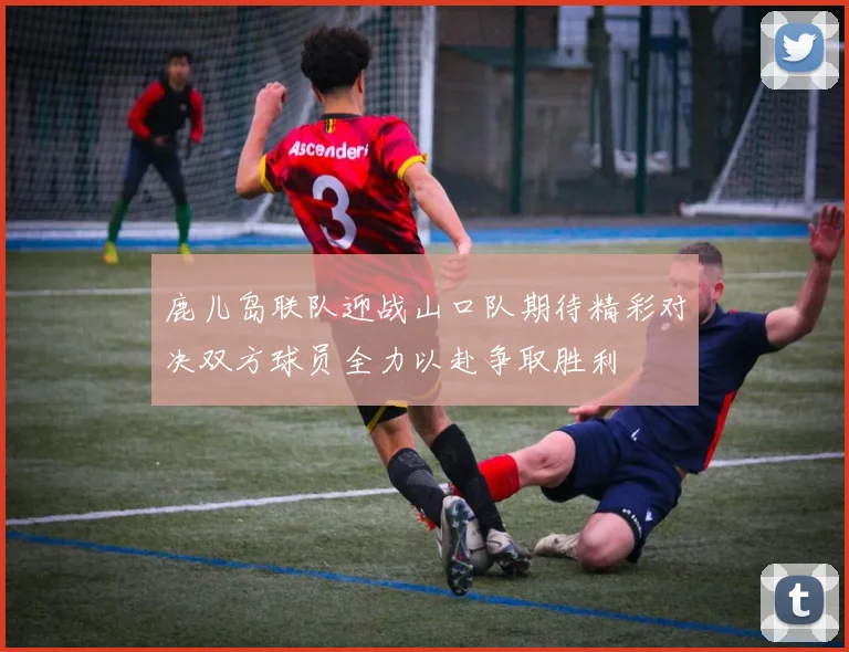 鹿儿岛联队迎战山口队期待精彩对决双方球员全力以赴争取胜利