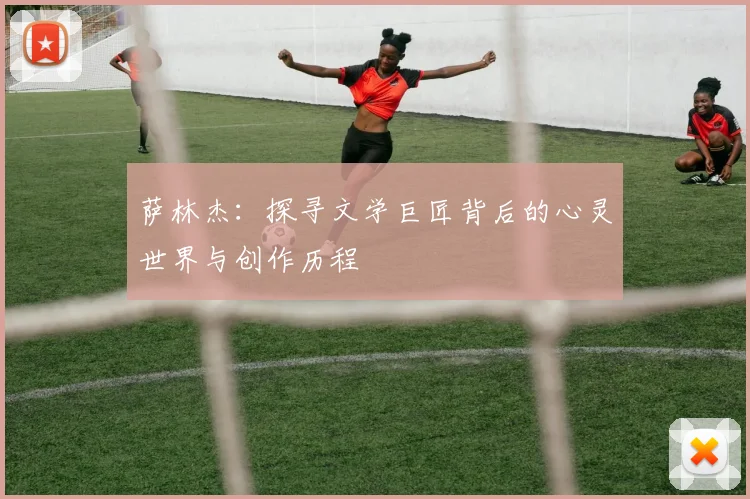 萨林杰：探寻文学巨匠背后的心灵世界与创作历程