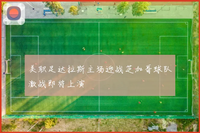 美职足达拉斯主场迎战芝加哥球队激战即将上演