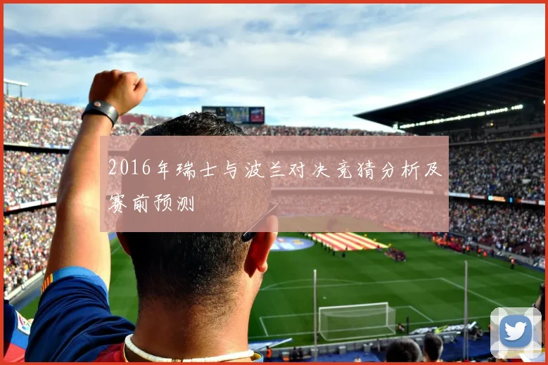 2016年瑞士与波兰对决竞猜分析及赛前预测