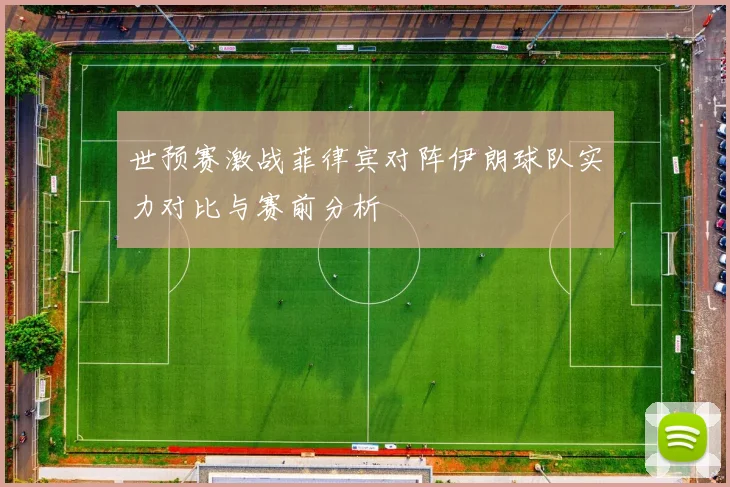 世预赛激战菲律宾对阵伊朗球队实力对比与赛前分析