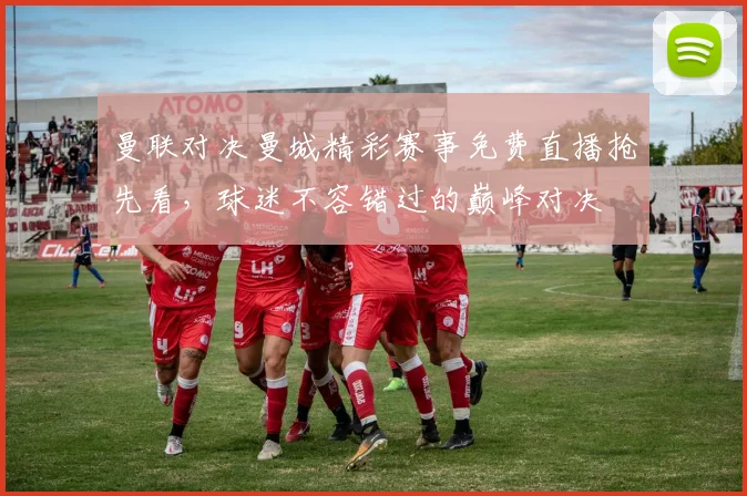 曼联对决曼城精彩赛事免费直播抢先看，球迷不容错过的巅峰对决