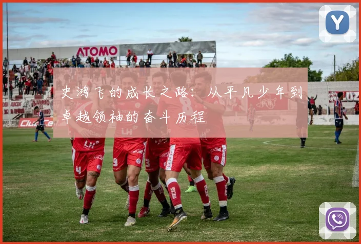 史鸿飞的成长之路：从平凡少年到卓越领袖的奋斗历程